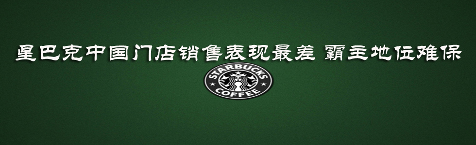 星巴克中國(guó)門(mén)店銷售表現(xiàn)最差 霸主地位難保