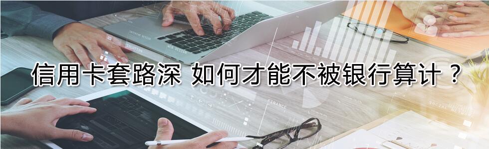 信用卡套路深 如何才能不被銀行算計(jì)?